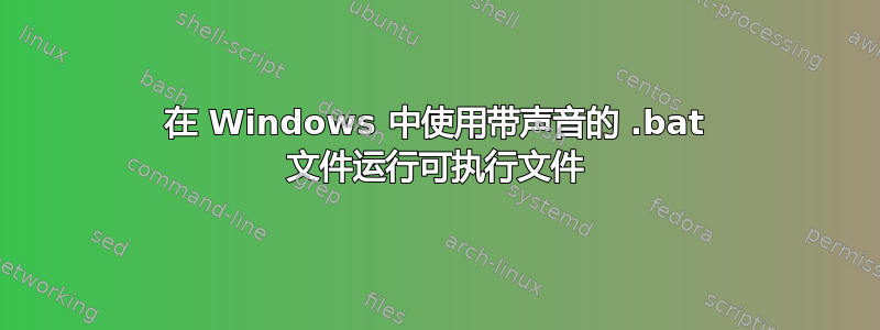 在 Windows 中使用带声音的 .bat 文件运行可执行文件