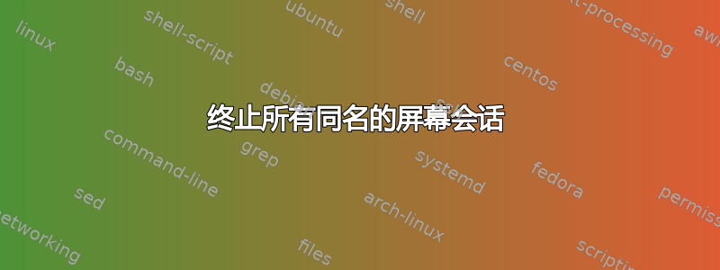 终止所有同名的屏幕会话