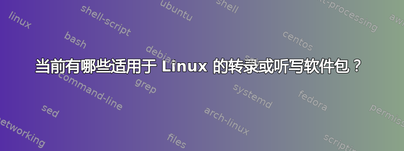 当前有哪些适用于 Linux 的转录或听写软件包？