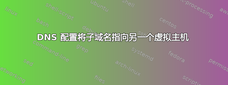 DNS 配置将子域名指向另一个虚拟主机