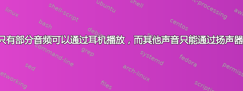 为什么只有部分音频可以通过耳机播放，而其他声音只能通过扬声器播放？