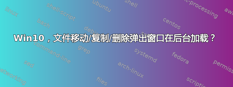 Win10，文件移动/复制/删除弹出窗口在后台加载？