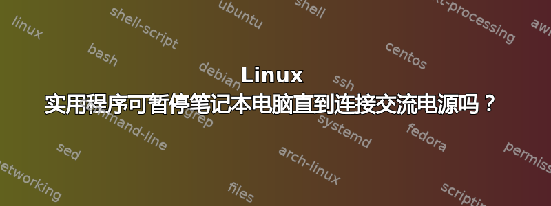 Linux 实用程序可暂停笔记本电脑直到连接交流电源吗？