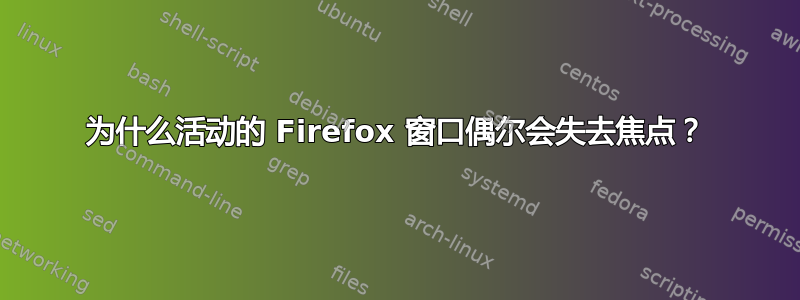 为什么活动的 Firefox 窗口偶尔会失去焦点？