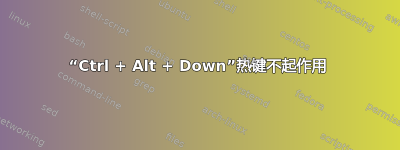 “Ctrl + Alt + Down”热键不起作用