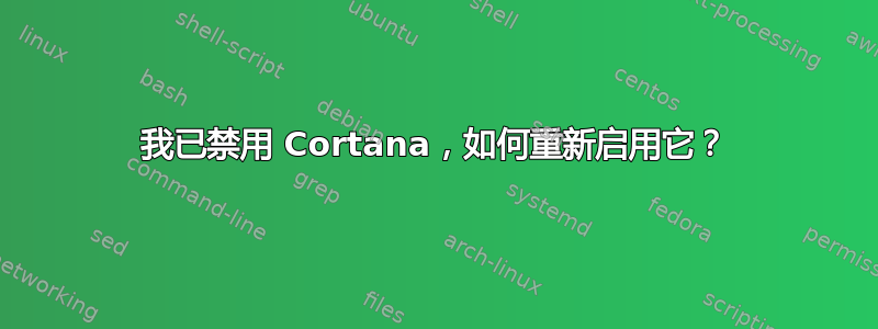 我已禁用 Cortana，如何重新启用它？