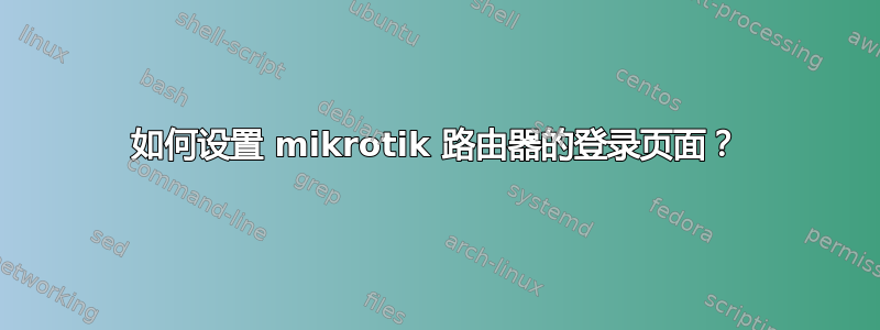 如何设置 mikrotik 路由器的登录页面？