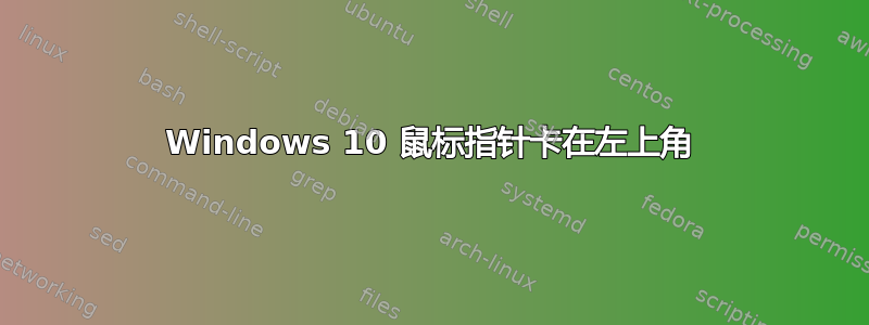 Windows 10 鼠标指针卡在左上角