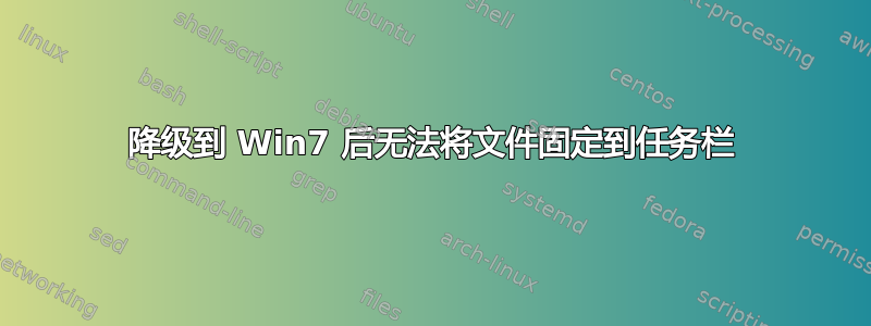 降级到 Win7 后无法将文件固定到任务栏