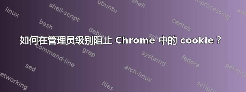 如何在管理员级别阻止 Chrome 中的 cookie？