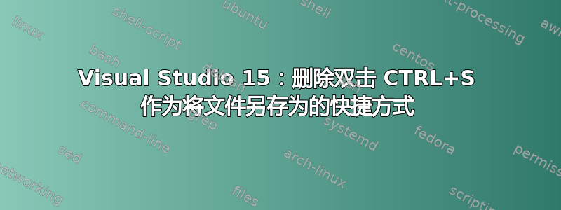 Visual Studio 15：删除双击 CTRL+S 作为将文件另存为的快捷方式