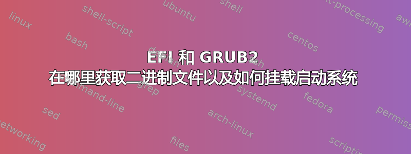 EFI 和 GRUB2 在哪里获取二进制文件以及如何挂载启动系统