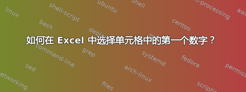 如何在 Excel 中选择单元格中的第一个数字？