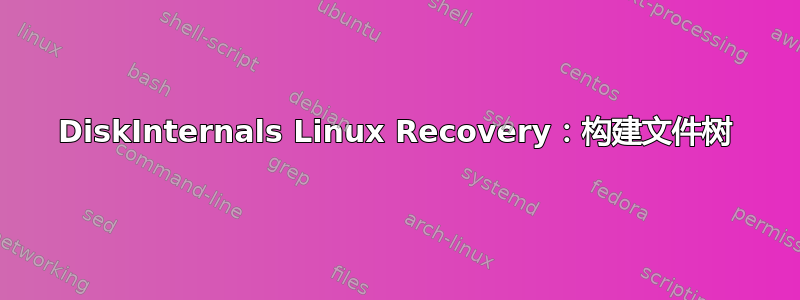 DiskInternals Linux Recovery：构建文件树