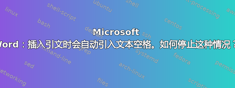 Microsoft Word：插入引文时会自动引入文本空格。如何停止这种情况？