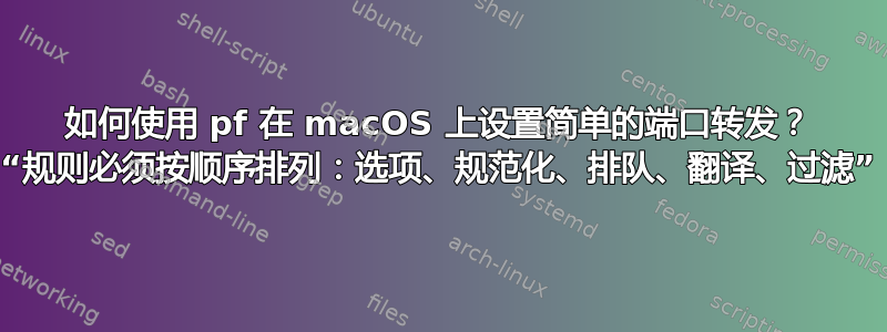 如何使用 pf 在 macOS 上设置简单的端口转发？ “规则必须按顺序排列：选项、规范化、排队、翻译、过滤”