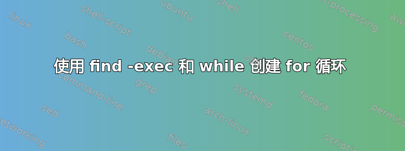 使用 find -exec 和 while 创建 for 循环