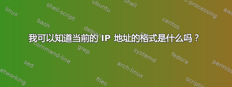 我可以知道当前的 IP 地址的格式是什么吗？