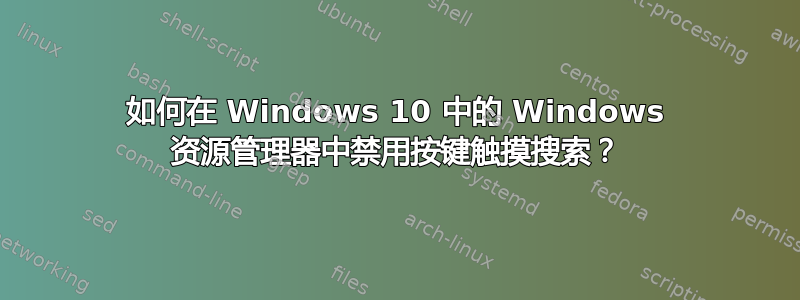 如何在 Windows 10 中的 Windows 资源管理器中禁用按键触摸搜索？