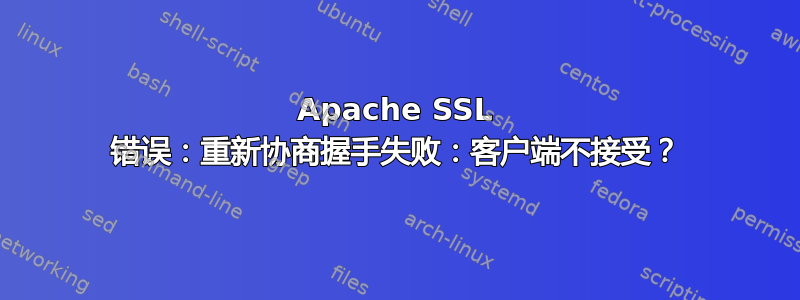 Apache SSL 错误：重新协商握手失败：客户端不接受？