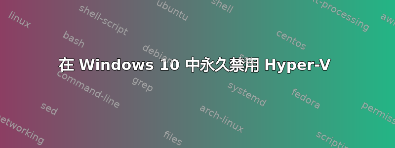 在 Windows 10 中永久禁用 Hyper-V