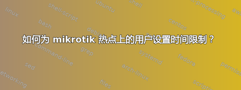 如何为 mikrotik 热点上的用户设置时间限制？