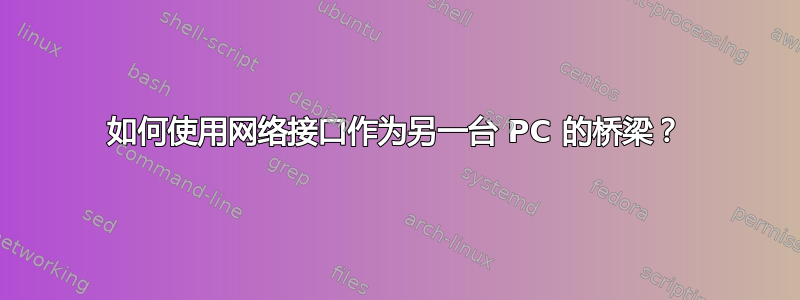 如何使用网络接口作为另一台 PC 的桥梁？