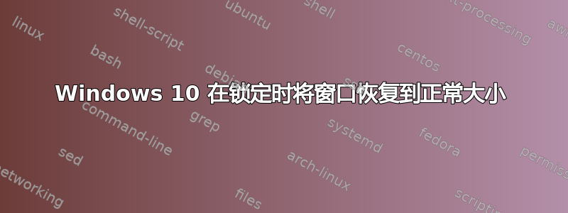 Windows 10 在锁定时将窗口恢复到正常大小