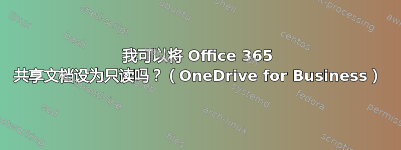 我可以将 Office 365 共享文档设为只读吗？（OneDrive for Business）