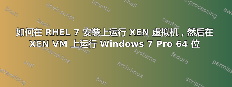 如何在 RHEL 7 安装上运行 XEN 虚拟机，然后在 XEN VM 上运行 Windows 7 Pro 64 位