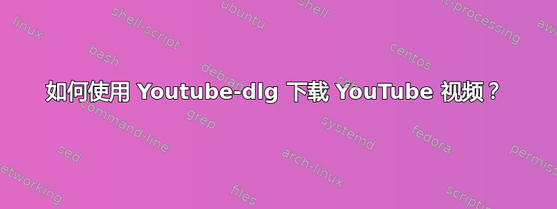 如何使用 Youtube-dlg 下载 YouTube 视频？