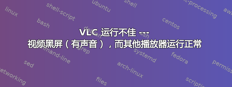 VLC 运行不佳 --- 视频黑屏（有声音），而其他播放器运行正常