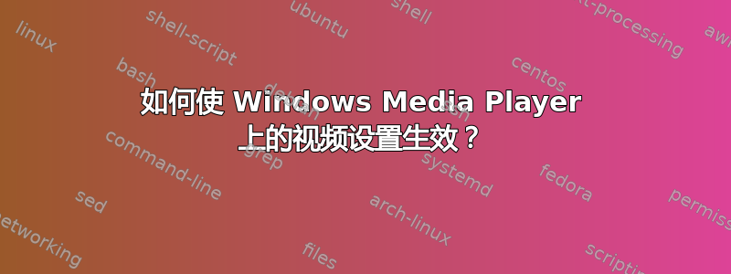 如何使 Windows Media Player 上的视频设置生效？