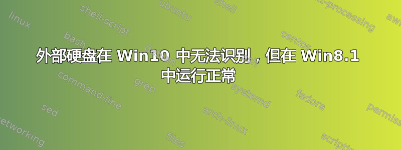 外部硬盘在 Win10 中无法识别，但在 Win8.1 中运行正常