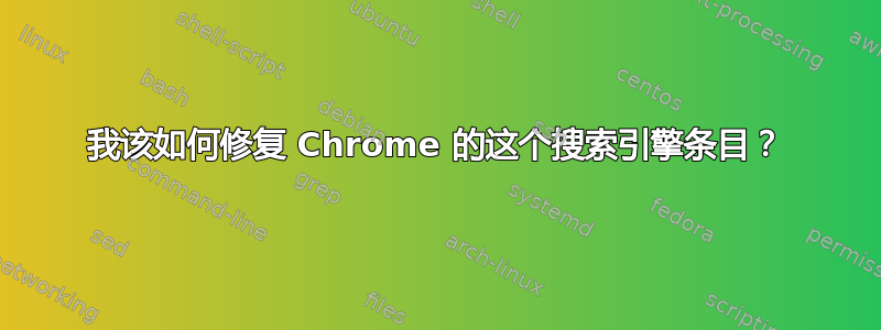 我该如何修复 Chrome 的这个搜索引擎条目？