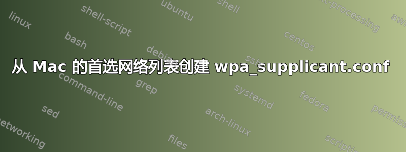 从 Mac 的首选网络列表创建 wpa_supplicant.conf