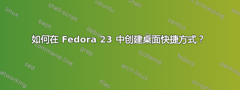 如何在 Fedora 23 中创建桌面快捷方式？