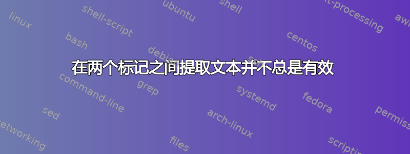 在两个标记之间提取文本并不总是有效