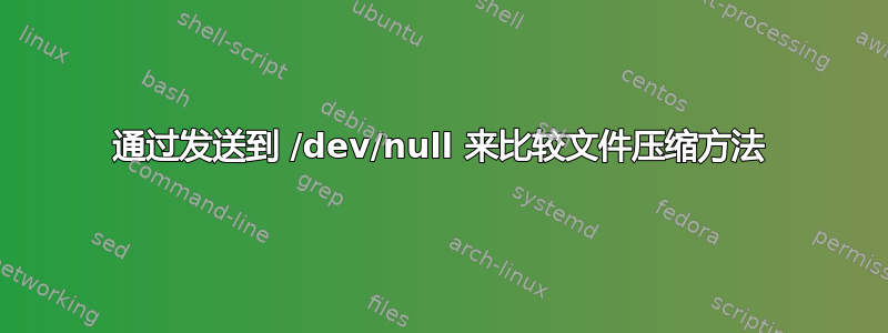 通过发送到 /dev/null 来比较文件压缩方法