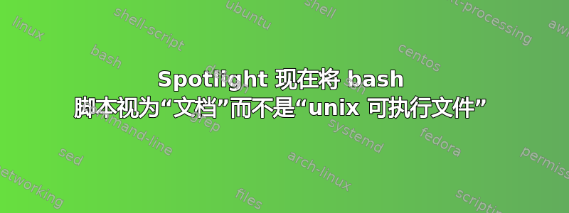 Spotlight 现在将 bash 脚本视为“文档”而不是“unix 可执行文件”