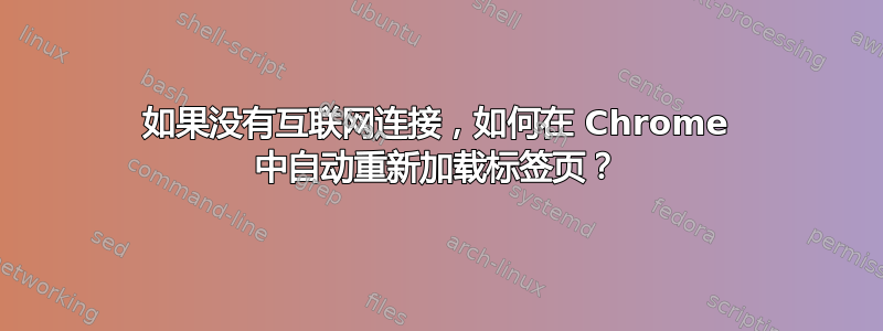 如果没有互联网连接，如何在 Chrome 中自动重新加载标签页？