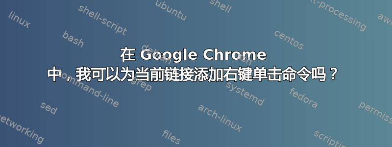 在 Google Chrome 中，我可以为当前链接添加右键单击命令吗？