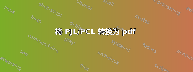 将 PJL/PCL 转换为 pdf