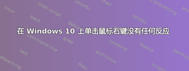 在 Windows 10 上单击鼠标右键没有任何反应