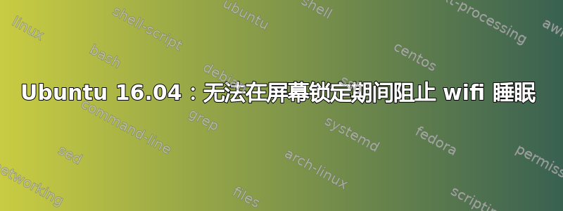 Ubuntu 16.04：无法在屏幕锁定期间阻止 wifi 睡眠