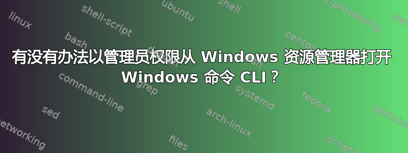 有没有办法以管理员权限从 Windows 资源管理器打开 Windows 命令 CLI？