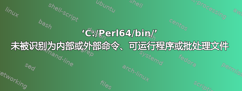 ‘C:/Perl64/bin/’ 未被识别为内部或外部命令、可运行程序或批处理文件