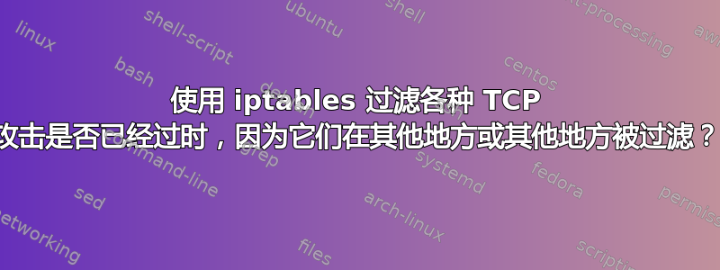 使用 iptables 过滤各种 TCP 攻击是否已经过时，因为它们在其他地方或其他地方被过滤？