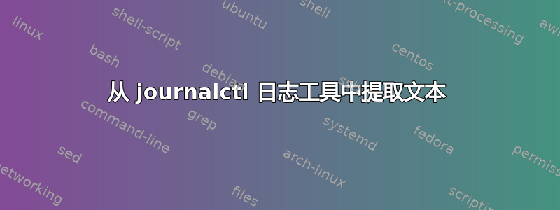 从 journalctl 日志工具中提取文本