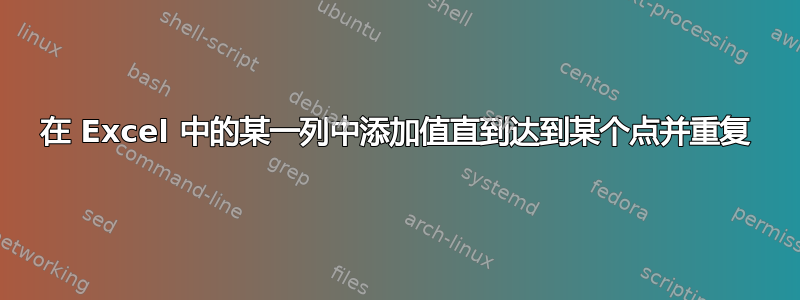 在 Excel 中的某一列中添加值直到达到某个点并重复